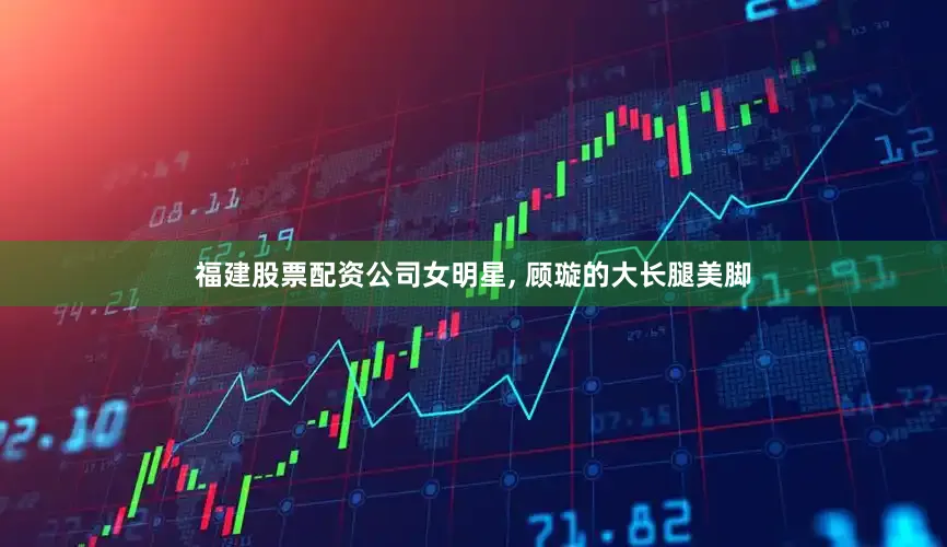 福建股票配资公司女明星, 顾璇的大长腿美脚