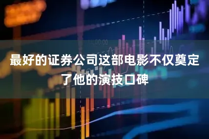 最好的证券公司这部电影不仅奠定了他的演技口碑