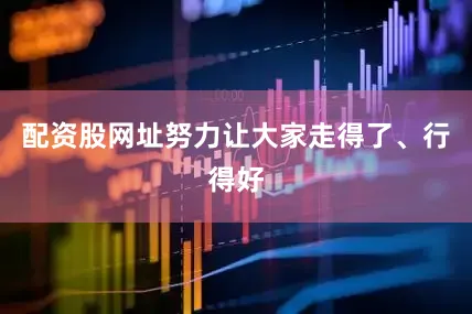 配资股网址努力让大家走得了、行得好