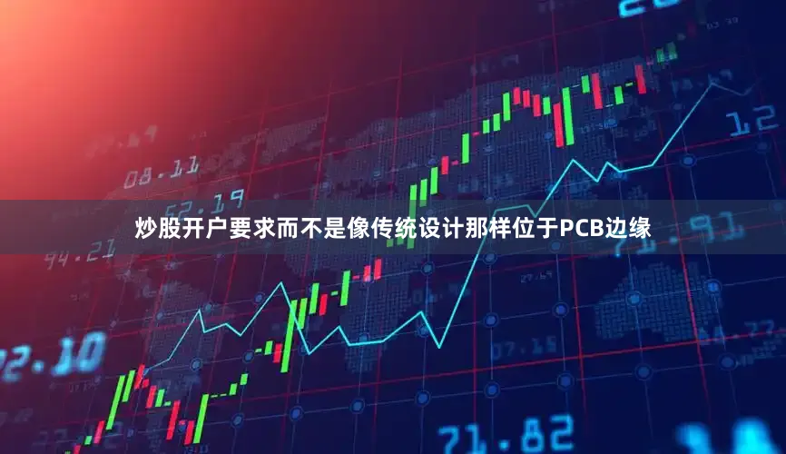 炒股开户要求而不是像传统设计那样位于PCB边缘